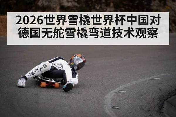 2026世界雪橇世界杯中国对德国无舵雪橇弯道技术观察